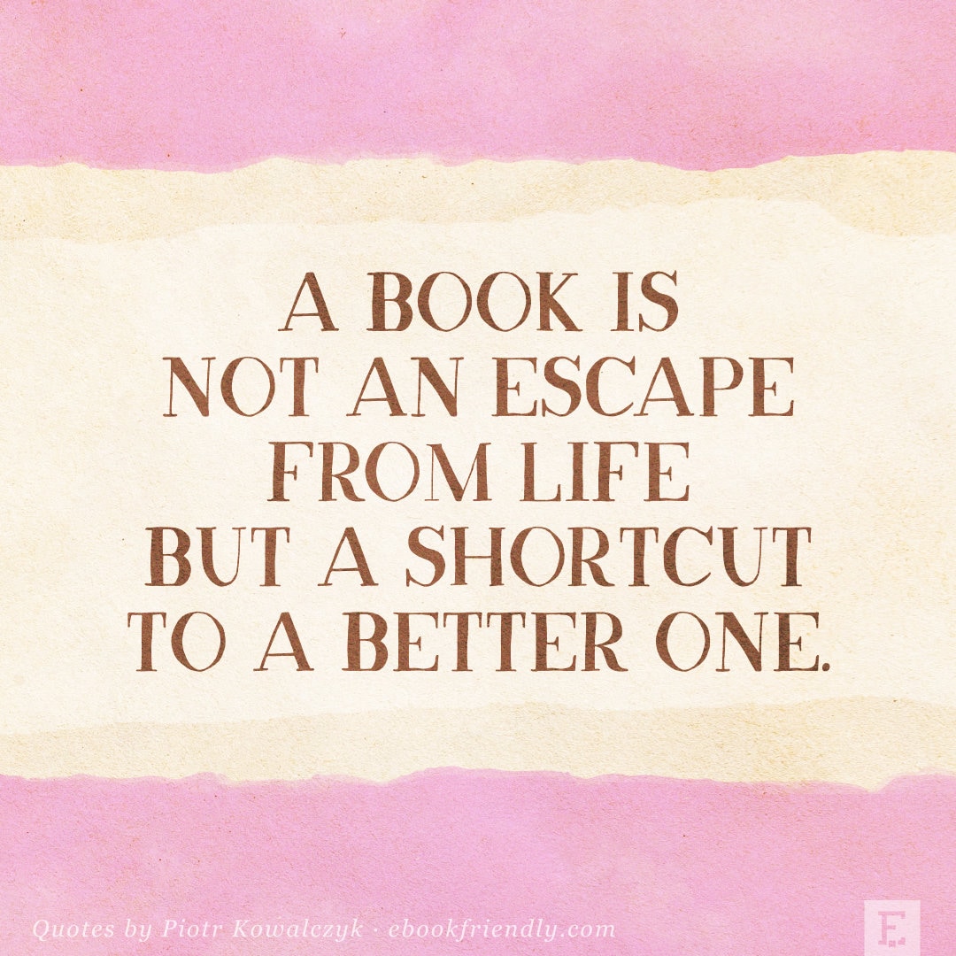 A book is not an escape from life but a shortcut to a better one - quote by Piotr Kowalczyk