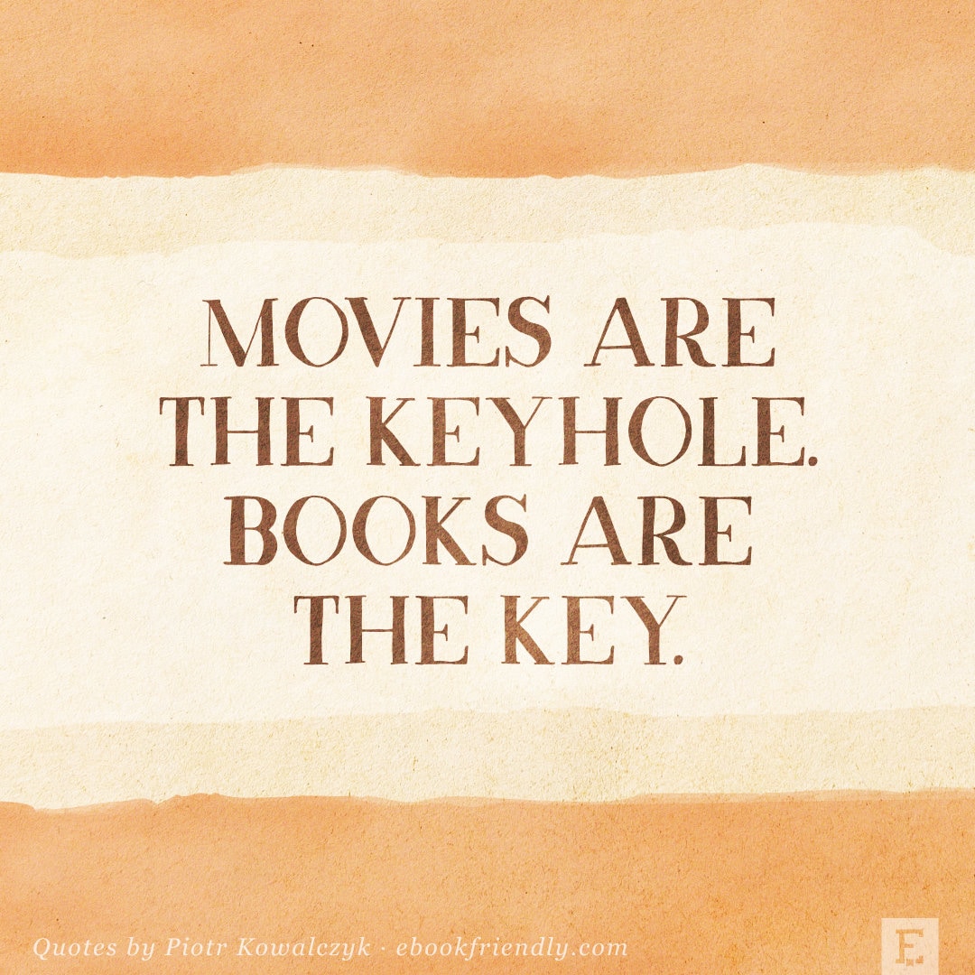 Movies are the keyhole. Books are the key. - quote by Piotr Kowalczyk