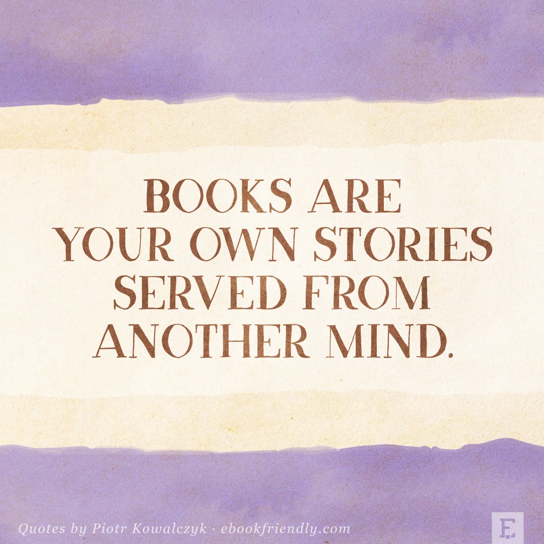 Books are your own stories served from another mind - Piotr Kowalczyk quote