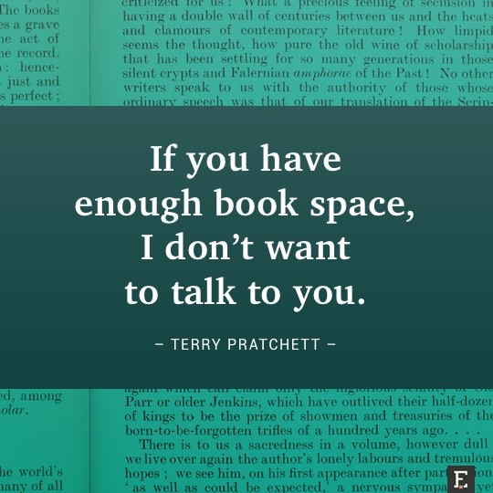 If you have enough book space, I don’t want to talk to you. –Terry Pratchett